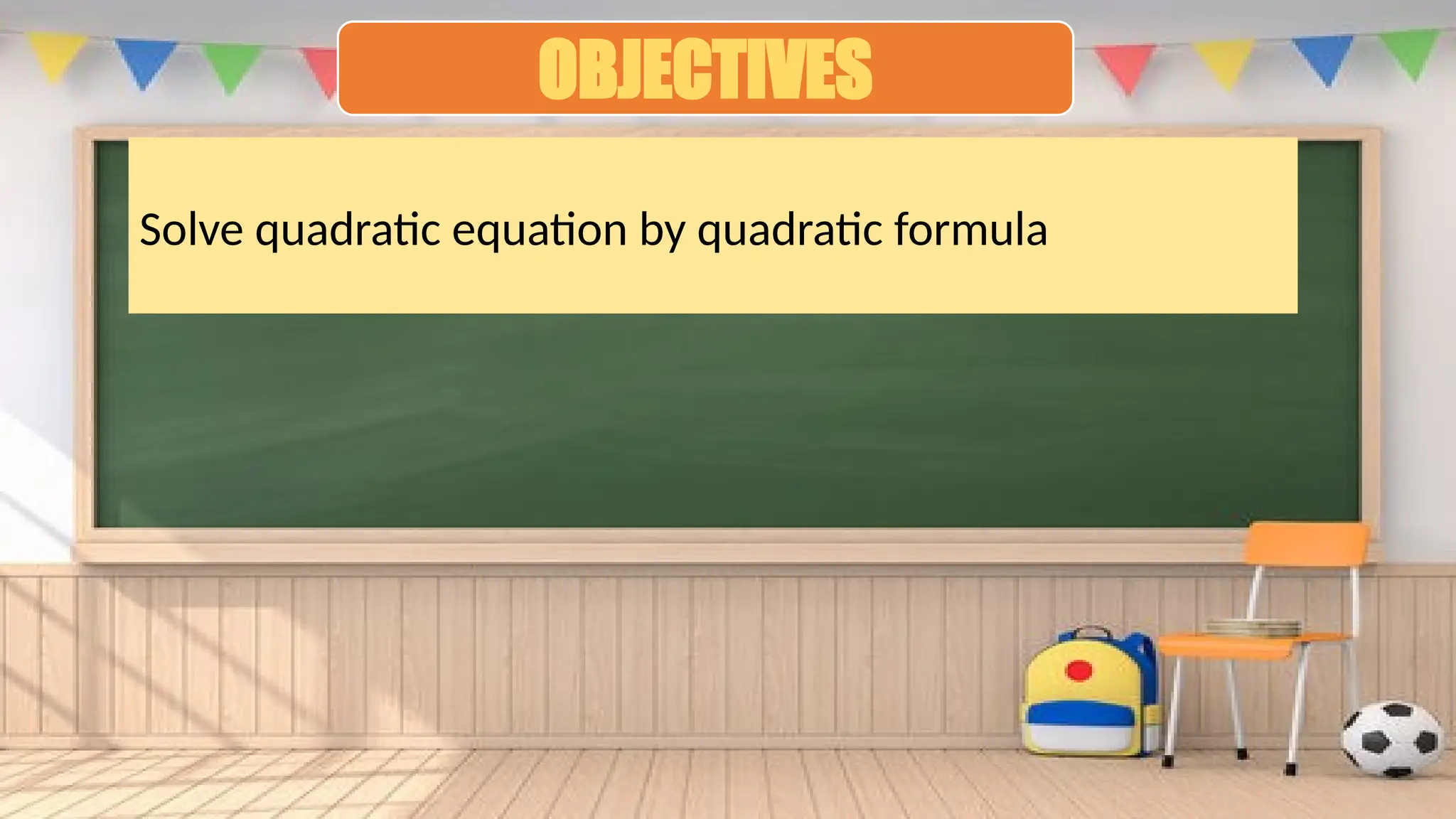 OBJECTIVES
Solve quadratic equation by quadratic formula
 
