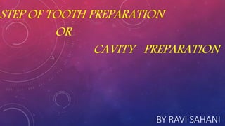 BY RAVI SAHANI
STEP OF TOOTH PREPARATION
OR
CAVITY PREPARATION
 