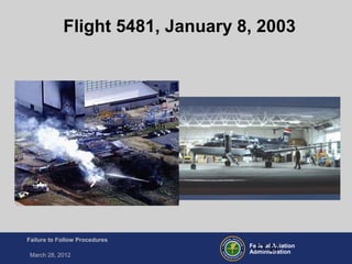 Federal Aviation
Administration
Failure to Follow Procedures
March 28, 2012
FT-27
Flight 5481, January 8, 2003
 