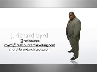 j. richard byrd
         @realsource
rbyrd@realsourcemarketing.com
   churchbrandarchitects.com
 