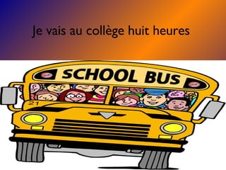 Je vais au collège huit heures
