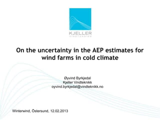 On the uncertainty in the AEP estimates for
          wind farms in cold climate


                               Øyvind Byrkjedal
                              Kjeller Vindteknikk
                       oyvind.byrkjedal@vindteknikk.no




Winterwind, Östersund, 12.02.2013
 