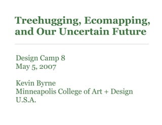 Treehugging, Ecomapping,
and Our Uncertain Future

Design Camp 8
May 5, 2007

Kevin Byrne
Minneapolis College of Art + Design
U.S.A.
 
