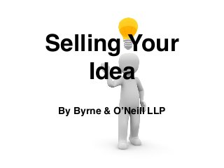 Selling Your
Idea
By Byrne & O’Neill LLP
 