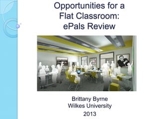 Opportunities for a
Flat Classroom:
ePals Review
Brittany Byrne
Wilkes University
2013
 