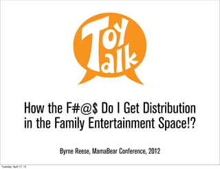 How the F#@$ Do I Get Distribution
                   in the Family Entertainment Space!?
                          Byrne Reese, MamaBear Conference, 2012
Tuesday, April 17, 12
 
