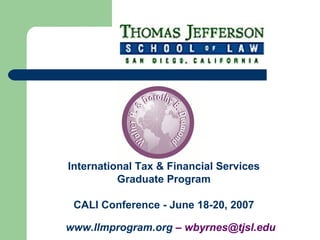 www.llmprogram.org – wbyrnes@tjsl.edu
International Tax & Financial Services
Graduate Program
CALI Conference - June 18-20, 2007
 