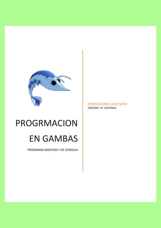 PROGRMACION
EN GAMBAS
PROGRAMA GRAFICOS Y DE CONSOLA
BYRON LEONEL LOOR BONE
TERCERO “A” SISTEMAS
 