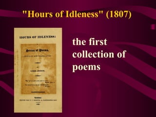 "Hours of Idleness" (1807)
the first
collection of
poems
 