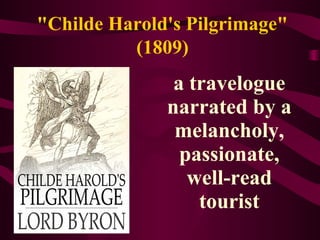"Childe Harold's Pilgrimage"
(1809)
a travelogue
narrated by a
melancholy,
passionate,
well-read
tourist
 