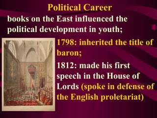 Political Career
books on the East influenced the
political development in youth;
1798: inherited the title of
baron;
1812: made his first
speech in the House of
Lords (spoke in defense of
the English proletariat)
 