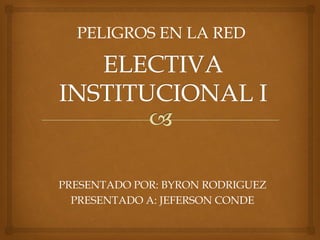 PRESENTADO POR: BYRON RODRIGUEZ
PRESENTADO A: JEFERSON CONDE
PELIGROS EN LA RED
 