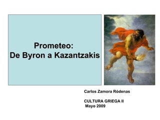 Carlos Zamora Ródenas CULTURA GRIEGA II Mayo 2009 Prometeo:  De Byron a Kazantzakis 