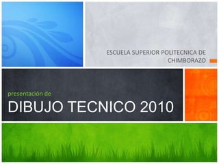 ESCUELA SUPERIOR POLITECNICA DE CHIMBORAZO presentación deDIBUJO TECNICO2010 