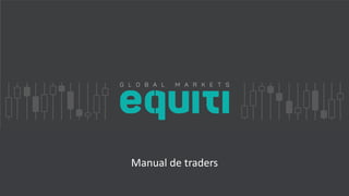 Copyright @ 2016
Equiti Group
support@equiti.com
Copyright @ 2016
Equiti Group
info@equiti.com
EQUITI 1
Manual de traders
 