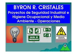 BYRON R. CRISTALESBYRON R. CRISTALES
Proyectos de Seguridad Industrial eProyectos de Seguridad Industrial e
Higiene Ocupacional y MedioHigiene Ocupacional y Medio
AmbienteAmbiente -- OperacionesOperaciones
MONT CRISTEL S.A.
 