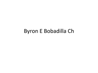 Byron E Bobadilla Ch
 