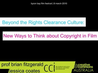 byron bay film festival | 8 march 2010 Beyond the Rights Clearance Culture: New Ways to Think about Copyright in Film profbrianfitzgerald & jessica coates 