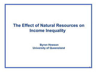 The Effect of Natural Resources on
        Income Inequality


              Byron Hewson
         University of Queensland




                                     1
 
