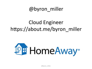 @byron_miller	
  
	
  
Cloud	
  Engineer	
  
h3ps://about.me/byron_miller	
  
@byron_miller	
  
 