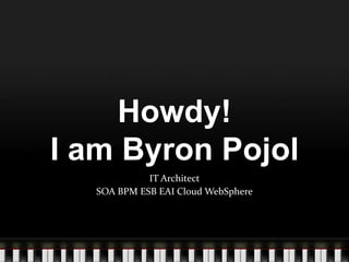 Howdy!I am Byron Pojol IT Architect SOA BPM ESB EAI Cloud WebSphere 
