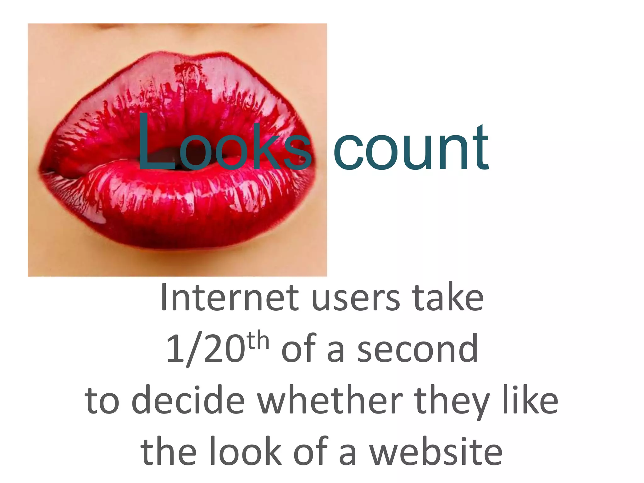 Looks count
    Internet users take
     1/20 th of a second

to decide whether they like
   the look of a website
 