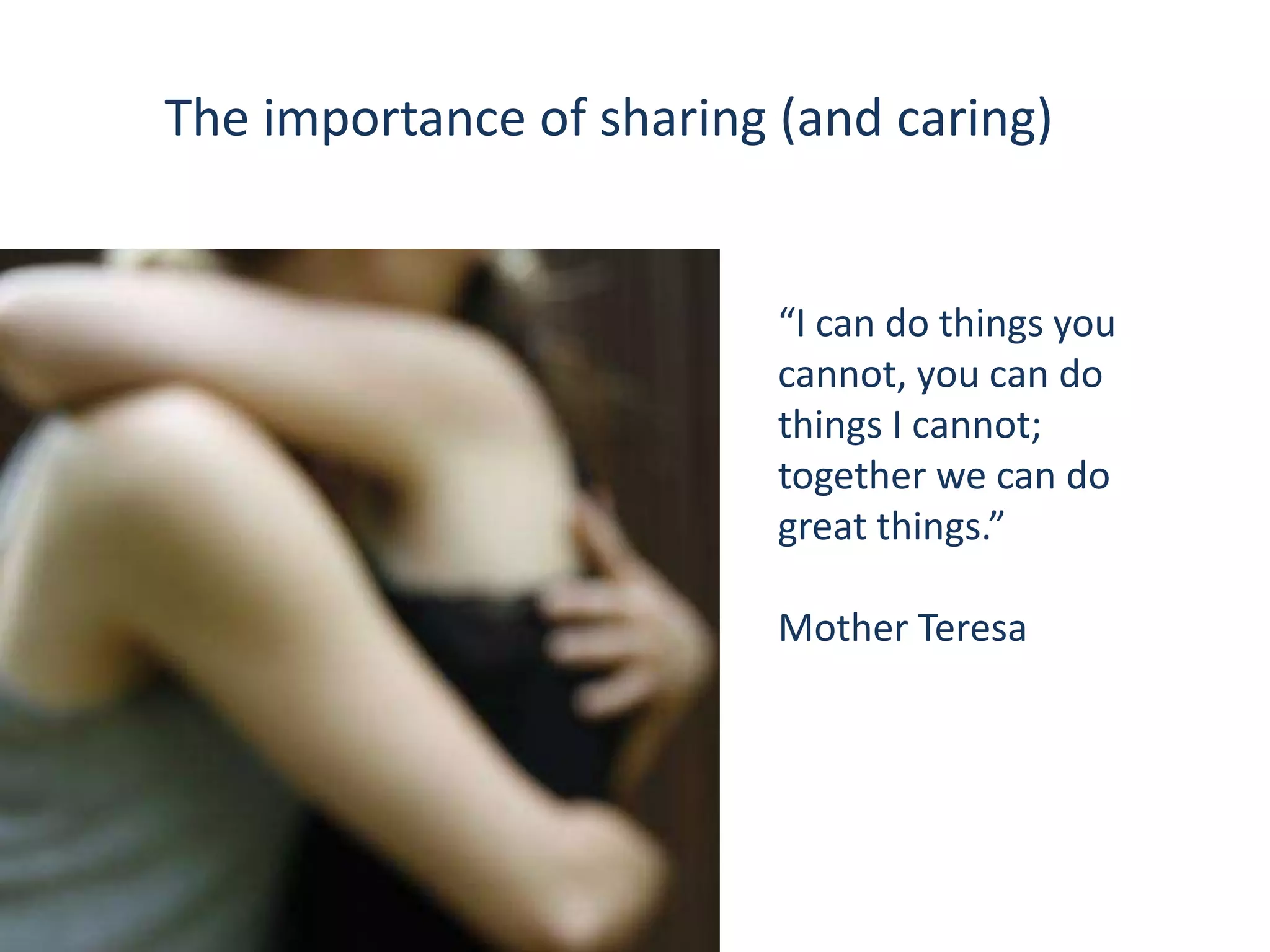The importance of sharing (and caring)


                          “I can do things you
                          cannot, you can do
                          things I cannot;
                          together we can do
                          great things.”

                          Mother Teresa
 