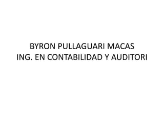 BYRON PULLAGUARI MACAS
ING. EN CONTABILIDAD Y AUDITORI
 