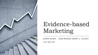 Evidence-based
Marketing
BYRON SHARP – HOW BRANDS GROW? 1. FEJEZET
KUN MIKLÓS
 