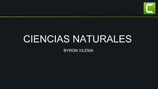 CIENCIAS NATURALES
BYRON VILEMA
 