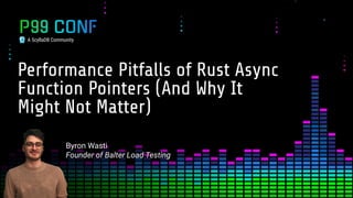 A ScyllaDB Community
Performance Pitfalls of Rust Async
Function Pointers (And Why It
Might Not Matter)
Byron Wasti
Founde...