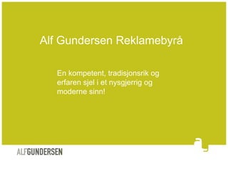 Alf Gundersen Reklamebyrå

   En kompetent, tradisjonsrik og
   erfaren sjel i et nysgjerrig og
   moderne sinn!
 