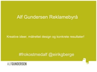 Alf Gundersen Reklamebyrå

Kreative ideer, målrettet design og konkrete resultater!

#frokostmedalf @eirikgberge

 