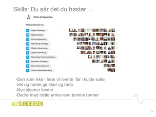 Skills: Du sår det du høster…
14
-Den som ikke i hete vil svette, får i kulde sulte
-Slit og møde gir klær og føde
-Nye skjorter koster
-Bedre med trøtte armer enn tomme tarmer
 
