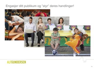 Engasjer ditt publikum og ”styr” deres handlinger!
18
 