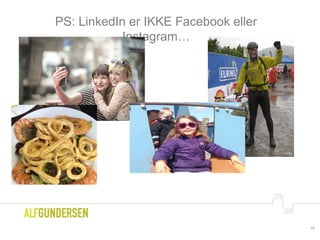 PS: LinkedIn er IKKE Facebook eller
Instagram…
19
 
