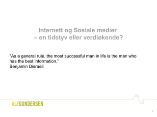 2
Internett og Sosiale medier
– en tidstyv eller verdiøkende?
"As a general rule, the most successful man in life is the man who
has the best information.”
Benjamin Disraeli
 