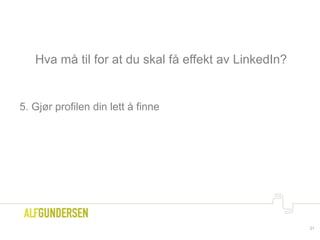 Hva må til for at du skal få effekt av LinkedIn?
5. Gjør profilen din lett å finne
21
 