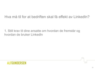 Hva må til for at bedriften skal få effekt av LinkedIn?
1. Still krav til dine ansatte om hvordan de fremstår og
hvordan de bruker LinkedIn
23
 