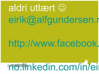 aldri utlært 
eirik@alfgundersen.n
http://www.facebook.
no.linkedin.com/in/eir
 