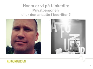 7
Hvem er vi på LinkedIn:
Privatpersonen
eller den ansatte i bedriften?
 