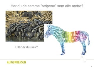 Har du de samme ”stripene” som alle andre?
9
Eller er du unik?
 