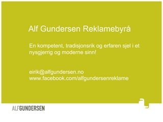 Alf Gundersen Reklamebyrå
En kompetent, tradisjonsrik og erfaren sjel i et
nysgjerrig og moderne sinn!


eirik@alfgundersen.no
www.facebook.com/alfgundersenreklame
 