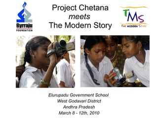 Project Chetana meets   The Modern Story Elurupadu Government School  West Godavari District Andhra Pradesh March 8 - 12th, 2010 