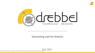 Generating cash for fintechs
Est. 2011
This pitch deck is highly confidential. Do not share with external sources.
 
