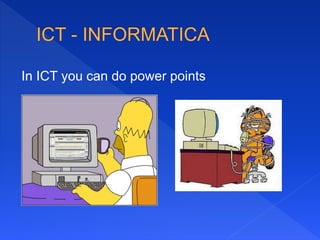 In ICT you can do power points
 