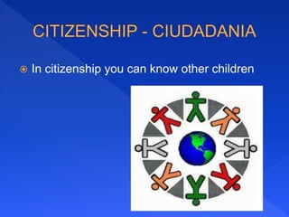  In citizenship you can know other children
 