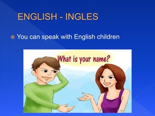  You can speak with English children
 