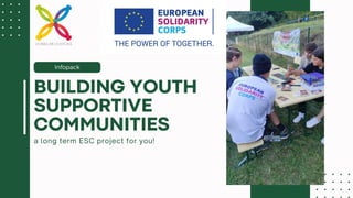 Infopack
a long term ESC project for you!
BUILDING YOUTH
SUPPORTIVE
COMMUNITIES
 
