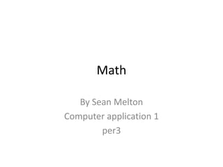 Math

   By Sean Melton
Computer application 1
        per3
 